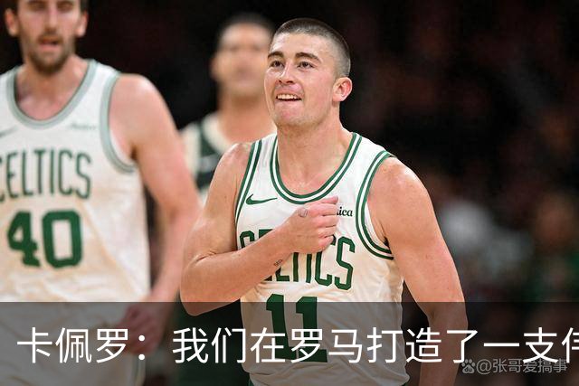 卡佩罗：我们在罗马打造了一支伟大的球队 卡萨诺是真正的天才