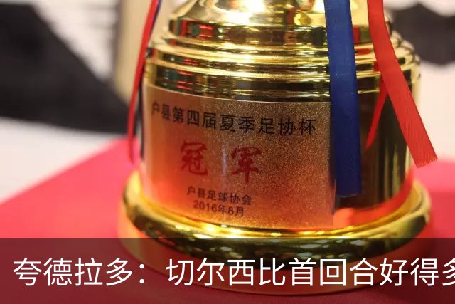 夸德拉多：切尔西比首回合好得多 我们要吸取教训